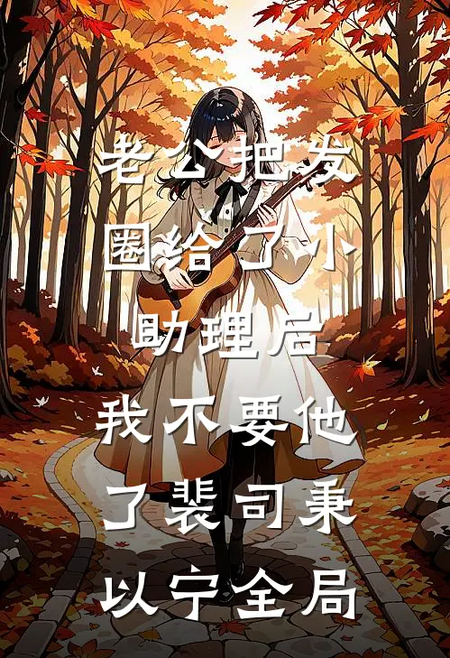 老公把发圈给了小助理后，我不要他了裴司秉以宁全局