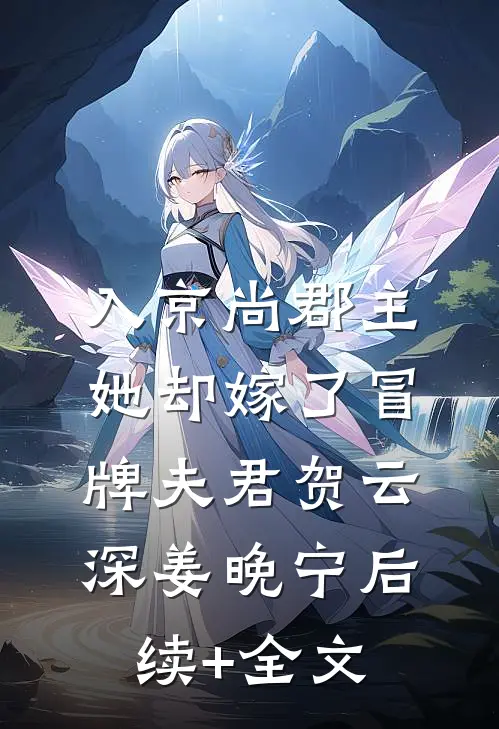 入京尚郡主，她却嫁了冒牌夫君贺云深姜晚宁后续+全文