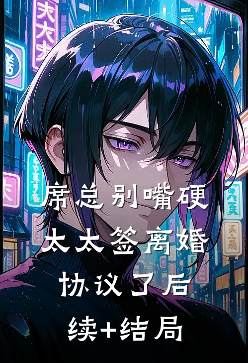 席总别嘴硬，太太签离婚协议了后续+结局