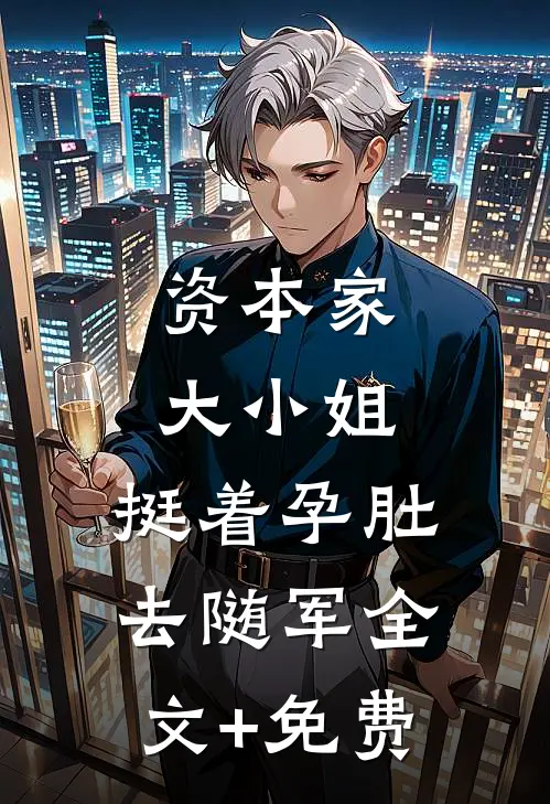 资本家大小姐，挺着孕肚去随军全文+免费