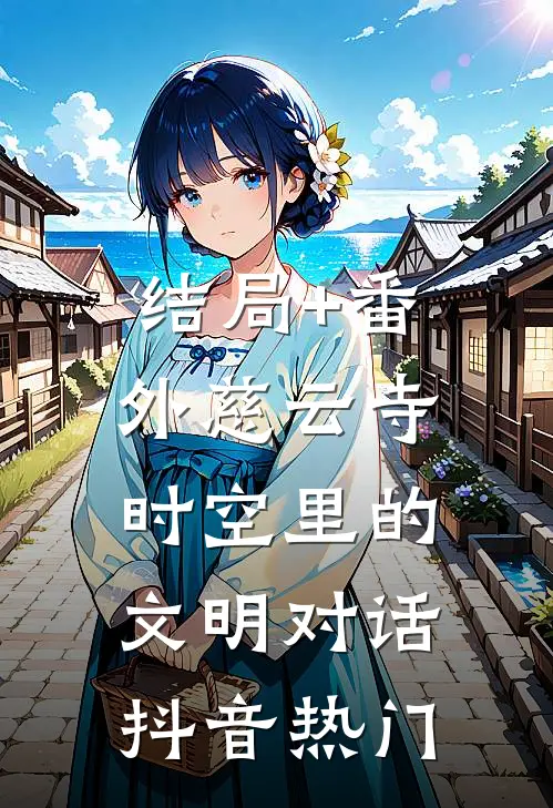 结局+番外慈云寺：时空里的文明对话抖音热门