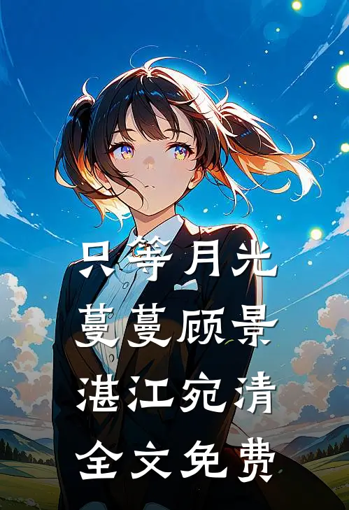 只等月光蔓蔓顾景湛江宛清全文免费