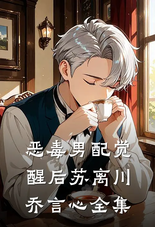 恶毒男配觉醒后苏离川乔言心全集