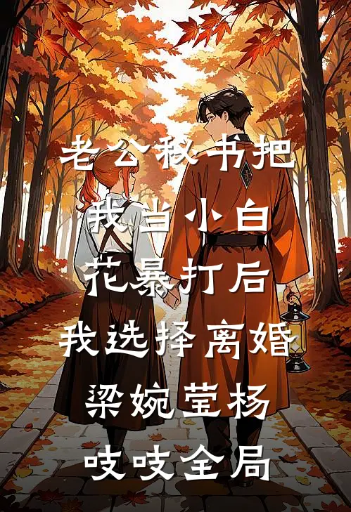 老公秘书把我当小白花暴打后，我选择离婚梁婉莹杨吱吱全局