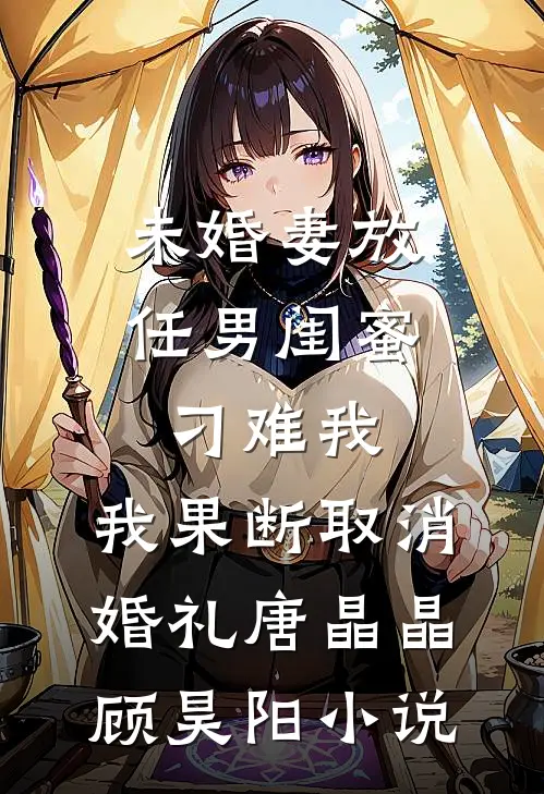 未婚妻放任男闺蜜刁难我，我果断取消婚礼唐晶晶顾昊阳小说
