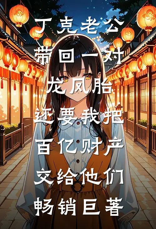 丁克老公带回一对龙凤胎，还要我把百亿财产交给他们畅销巨著