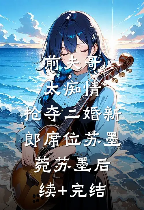 前夫哥太痴情，抢夺二婚新郎席位苏墨菀苏墨后续+完结