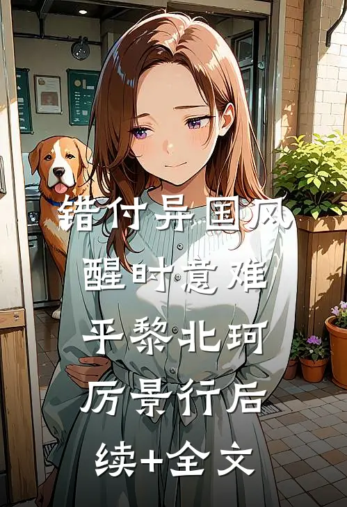 错付异国风，醒时意难平黎北珂厉景行后续+全文