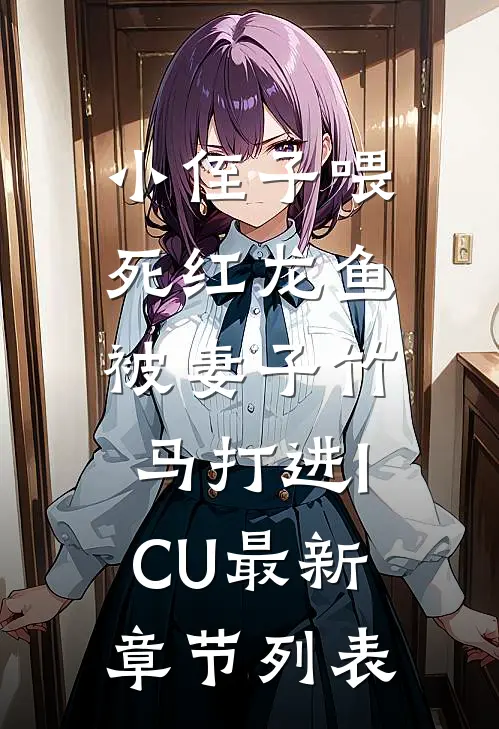 小侄子喂死红龙鱼，被妻子竹马打进ICU最新章节列表