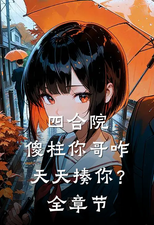 四合院：傻柱你哥咋天天揍你？全章节