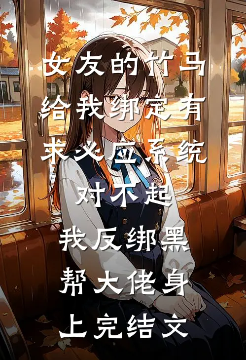 女友的竹马给我绑定有求必应系统，对不起，我反绑黑帮大佬身上完结文