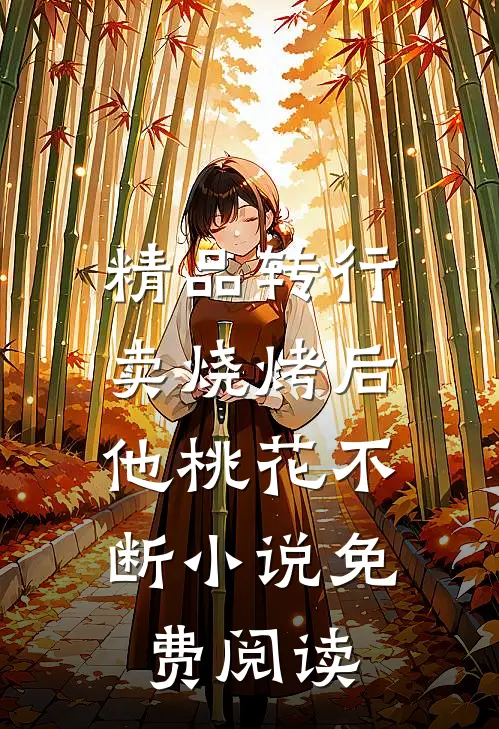 精品转行卖烧烤后,他桃花不断小说免费阅读