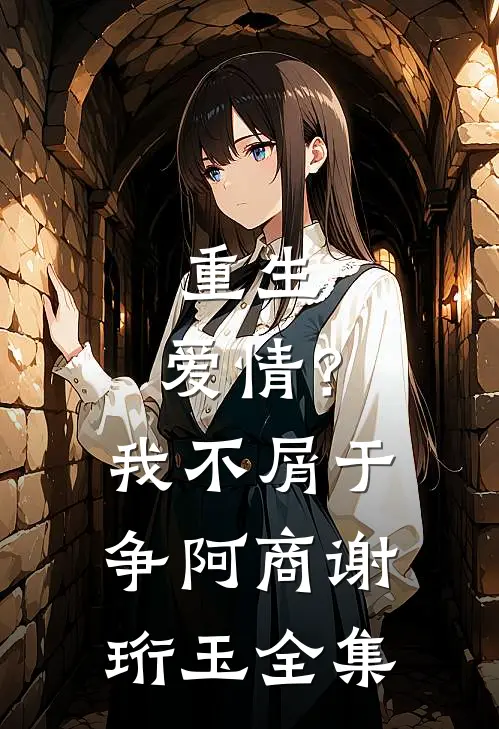 重生：爱情？我不屑于争阿商谢珩玉 全集