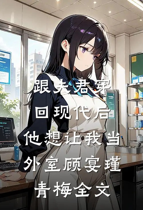 跟夫君穿回现代后，他想让我当外室顾宴瑾青梅全文