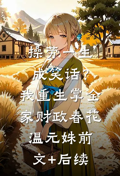 操劳一生成笑话？我重生掌全家财政春花温元姝前文+后续