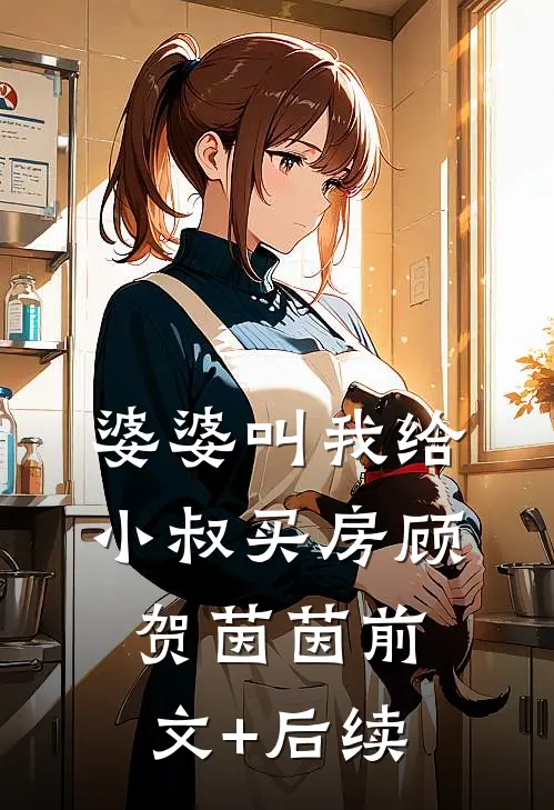 婆婆叫我给小叔买房顾贺茵茵前文+后续