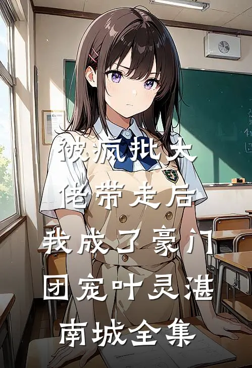 被疯批大佬带走后，我成了豪门团宠叶灵湛南城 全集