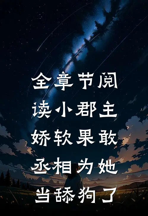 全章节阅读小郡主娇软果敢，丞相为她当舔狗了