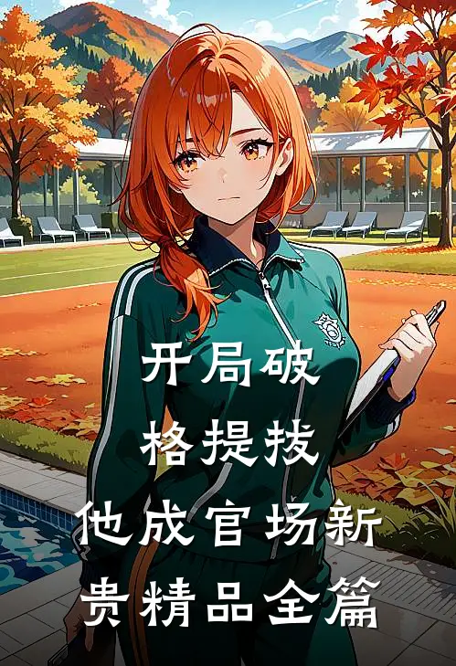 开局破格提拔，他成官场新贵精品全篇