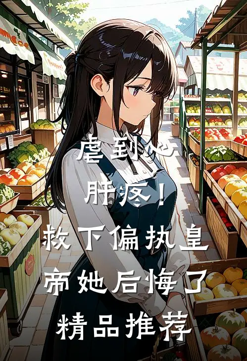 虐到心肝疼！救下偏执皇帝她后悔了精品推荐