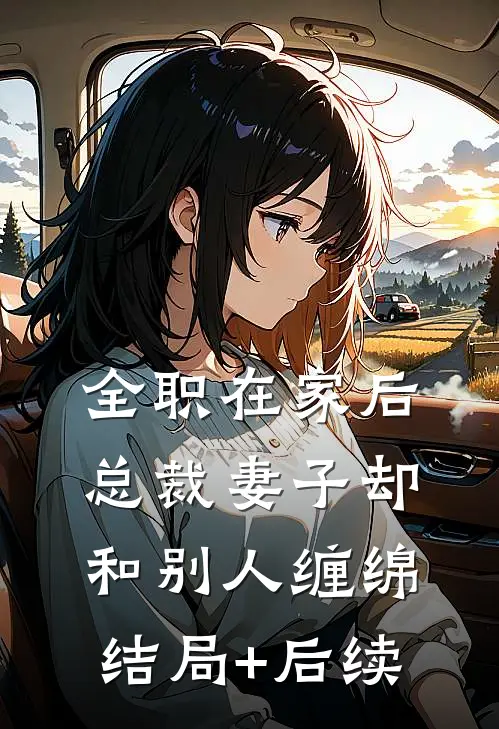 全职在家后，总裁妻子却和别人缠绵结局+后续