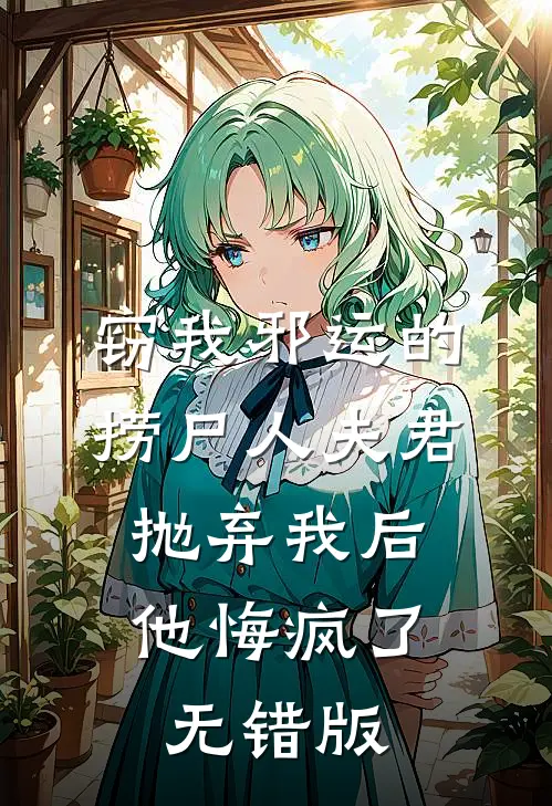 窃我邪运的捞尸人夫君抛弃我后，他悔疯了无错版