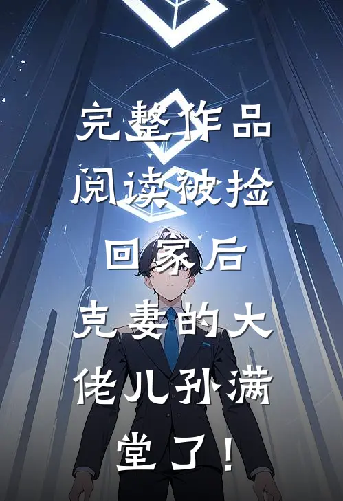 完整作品阅读被捡回家后，克妻的大佬儿孙满堂了！