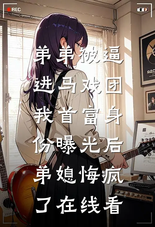 弟弟被逼进马戏团，我首富身份曝光后弟媳悔疯了在线看