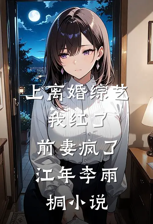 上离婚综艺：我红了，前妻疯了江年李雨桐小说