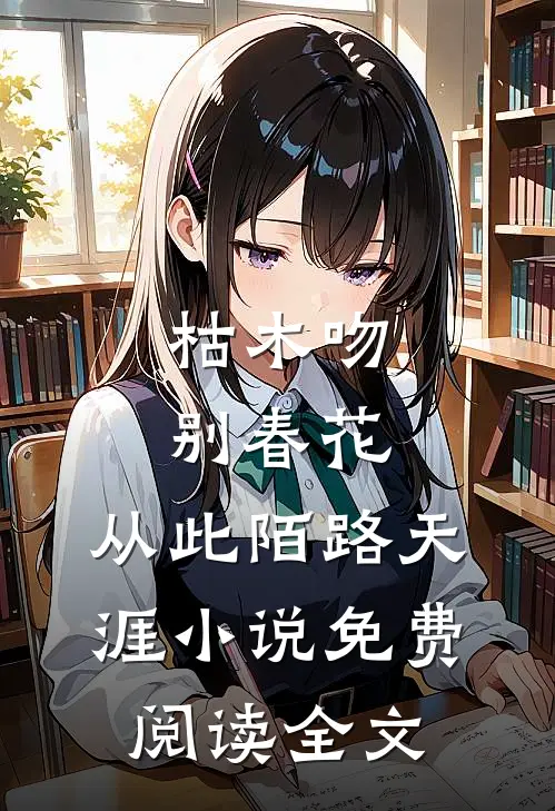 枯木吻别春花，从此陌路天涯小说免费阅读全文