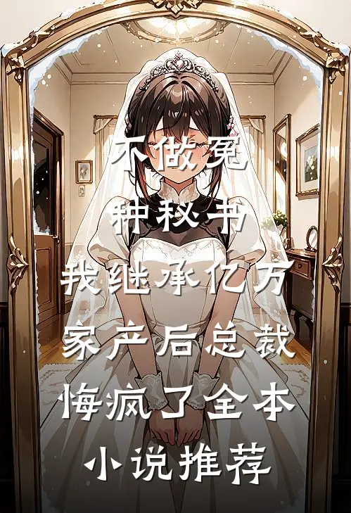 不做冤种秘书，我继承亿万家产后总裁悔疯了全本小说推荐
