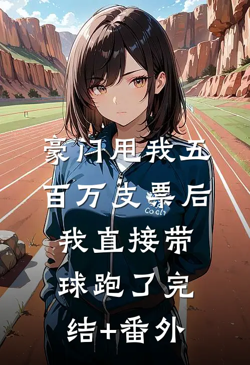 豪门甩我五百万支票后，我直接带球跑了完结+番外