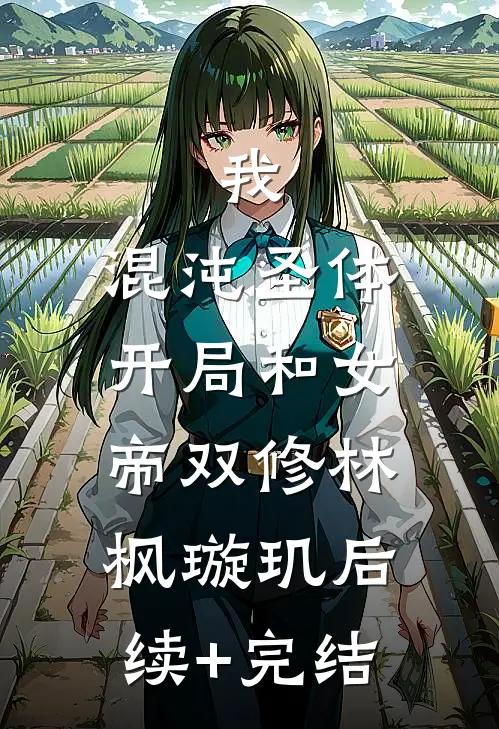 我，混沌圣体，开局和女帝双修林枫璇玑后续+完结