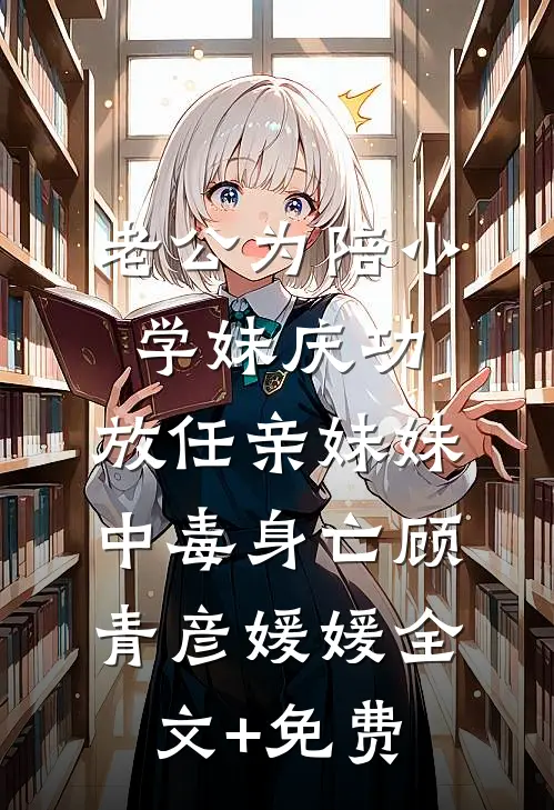 老公为陪小学妹庆功，放任亲妹妹中毒身亡顾青彦媛媛全文+免费