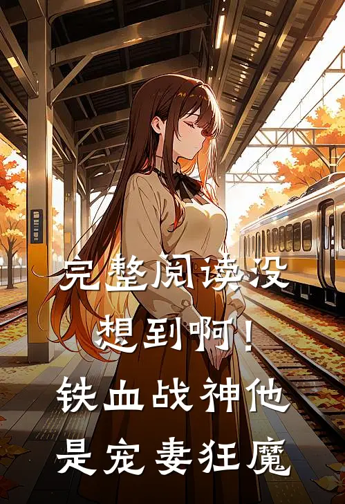 完整阅读没想到啊！铁血战神他是宠妻狂魔