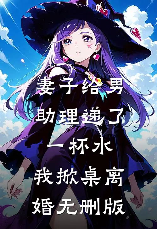 妻子给男助理递了一杯水，我掀桌离婚无删版