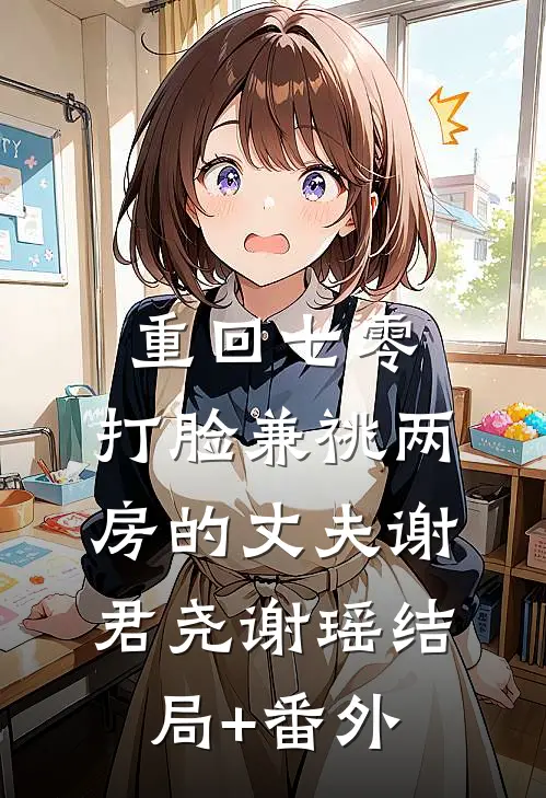 重回七零，打脸兼祧两房的丈夫谢君尧谢瑶结局+番外