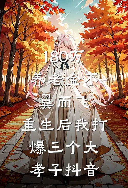180万养老金不翼而飞，重生后我打爆三个大孝子抖音