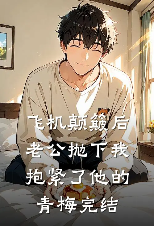 飞机颠簸后，老公抛下我抱紧了他的青梅完结