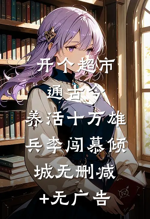 开个超市通古今，养活十万雄兵李闯慕倾城无删减+无广告