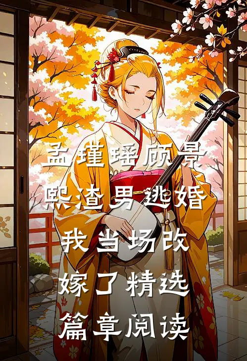 孟瑾瑶顾景熙渣男逃婚我当场改嫁了精选篇章阅读