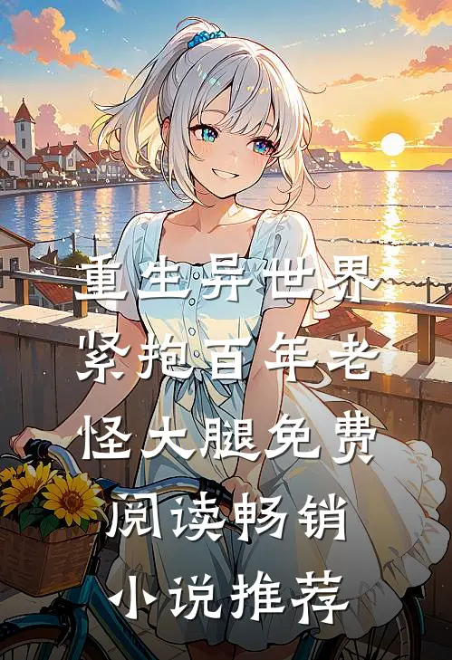 重生异世界:紧抱百年老怪大腿免费阅读畅销小说推荐