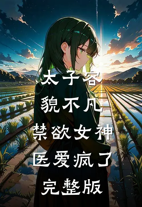 太子容貌不凡，禁欲女神医爱疯了完整版