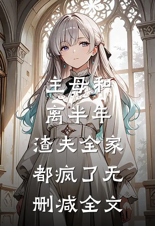 主母和离半年，渣夫全家都疯了无删减全文