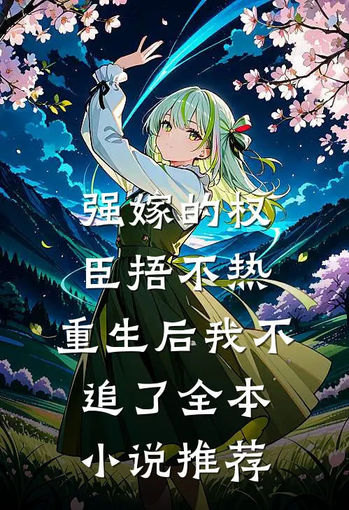 强嫁的权臣捂不热，重生后我不追了全本小说推荐
