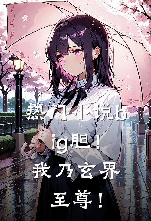 热门小说big胆！我乃玄界至尊！