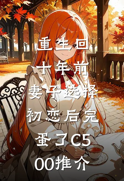 重生回十年前，妻子选择初恋后完蛋了C500推介