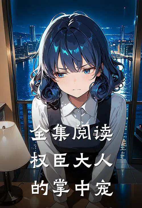 全集阅读权臣大人的掌中宠