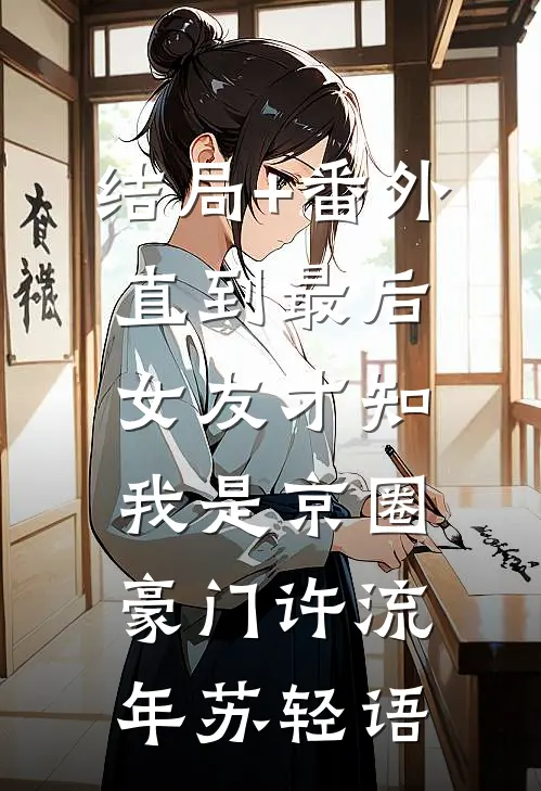 结局+番外直到最后，女友才知我是京圈豪门许流年苏轻语
