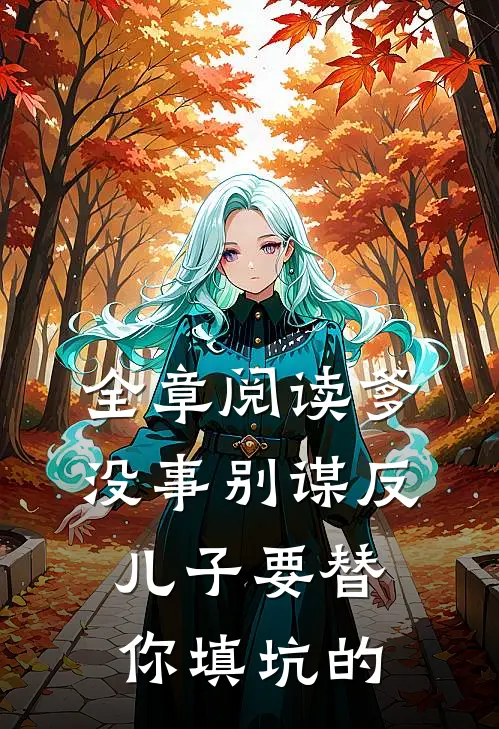 全章阅读爹，没事别谋反，儿子要替你填坑的
